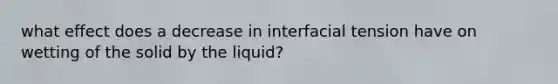 what effect does a decrease in interfacial tension have on wetting of the solid by the liquid?