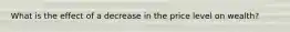 What is the effect of a decrease in the price level on wealth?