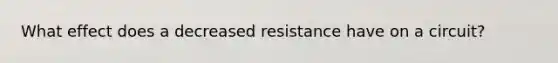 What effect does a decreased resistance have on a circuit?