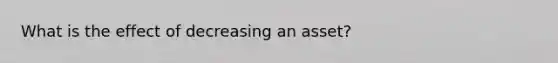 What is the effect of decreasing an asset?