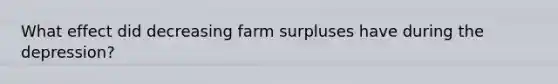 What effect did decreasing farm surpluses have during the depression?