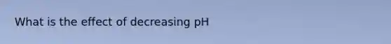 What is the effect of decreasing pH