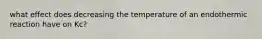 what effect does decreasing the temperature of an endothermic reaction have on Kc?