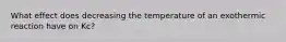 What effect does decreasing the temperature of an exothermic reaction have on Kc?