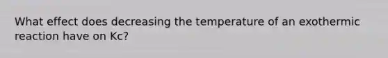 What effect does decreasing the temperature of an exothermic reaction have on Kc?