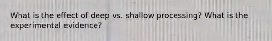 What is the effect of deep vs. shallow processing? What is the experimental evidence?