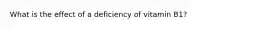 What is the effect of a deficiency of vitamin B1?