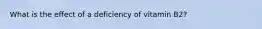 What is the effect of a deficiency of vitamin B2?