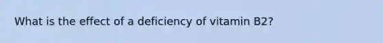 What is the effect of a deficiency of vitamin B2?