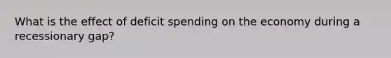 What is the effect of deficit spending on the economy during a recessionary gap?