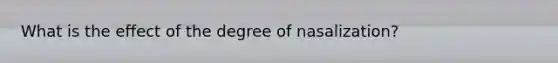 What is the effect of the degree of nasalization?