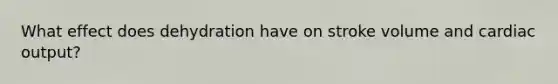 What effect does dehydration have on stroke volume and cardiac output?