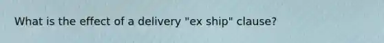 What is the effect of a delivery "ex ship" clause?