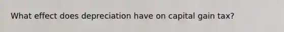 What effect does depreciation have on capital gain tax?