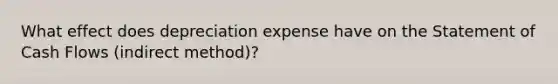 What effect does depreciation expense have on the Statement of Cash Flows (indirect method)?