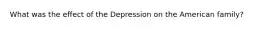 What was the effect of the Depression on the American family?