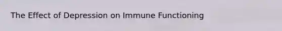 The Effect of Depression on Immune Functioning