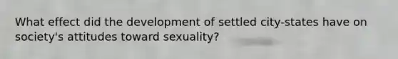 What effect did the development of settled city-states have on society's attitudes toward sexuality?