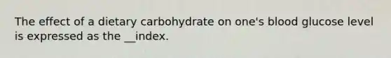 The effect of a dietary carbohydrate on one's blood glucose level is expressed as the __index.