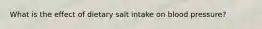 What is the effect of dietary salt intake on blood pressure?