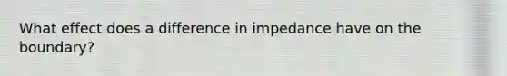 What effect does a difference in impedance have on the boundary?