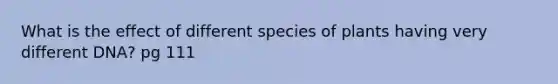 What is the effect of different species of plants having very different DNA? pg 111