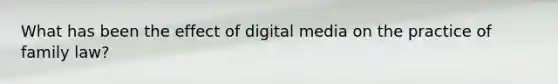 What has been the effect of digital media on the practice of family law?