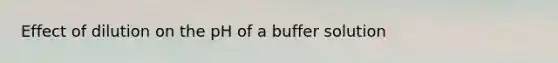 Effect of dilution on the pH of a buffer solution