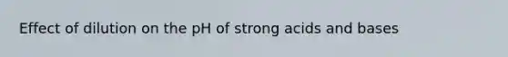 Effect of dilution on the pH of strong acids and bases