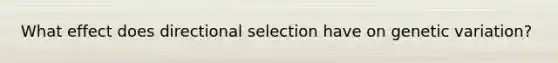 What effect does directional selection have on genetic variation?