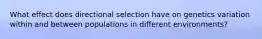 What effect does directional selection have on genetics variation within and between populations in different environments?