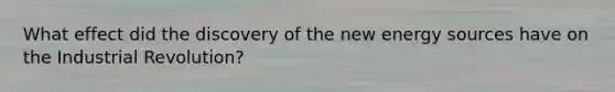 What effect did the discovery of the new energy sources have on the Industrial Revolution?