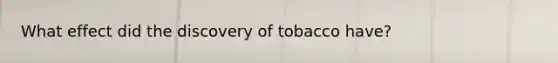 What effect did the discovery of tobacco have?