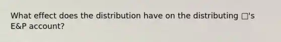 What effect does the distribution have on the distributing □'s E&P account?