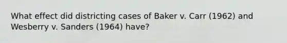 What effect did districting cases of Baker v. Carr (1962) and Wesberry v. Sanders (1964) have?