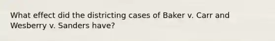 What effect did the districting cases of Baker v. Carr and Wesberry v. Sanders have?