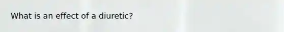 What is an effect of a diuretic?