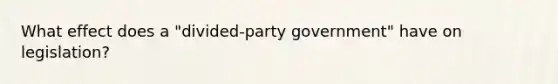 What effect does a "divided-party government" have on legislation?