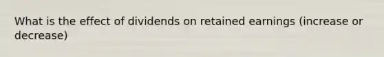 What is the effect of dividends on retained earnings (increase or decrease)