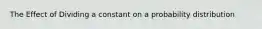 The Effect of Dividing a constant on a probability distribution