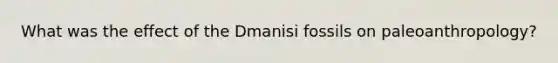 What was the effect of the Dmanisi fossils on paleoanthropology?