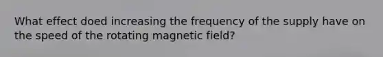 What effect doed increasing the frequency of the supply have on the speed of the rotating magnetic field?