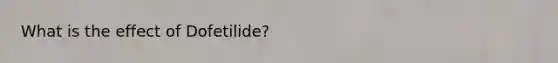 What is the effect of Dofetilide?