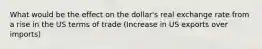 What would be the effect on the dollar's real exchange rate from a rise in the US terms of trade (Increase in US exports over imports)