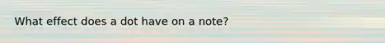 What effect does a dot have on a note?