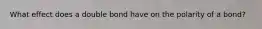 What effect does a double bond have on the polarity of a bond?