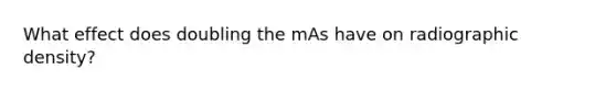 What effect does doubling the mAs have on radiographic density?