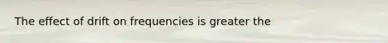 The effect of drift on frequencies is greater the
