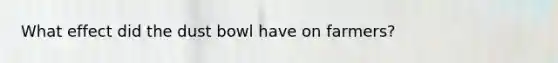 What effect did the dust bowl have on farmers?