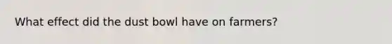 What effect did the dust bowl have on farmers?